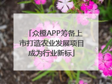 众橙APP筹备上市打造农业发展项目成为行业新标